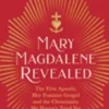 Mary Magdalene Revealed: The First Apostle, Her Feminist Gospel & the Christianity We Haven't Tried