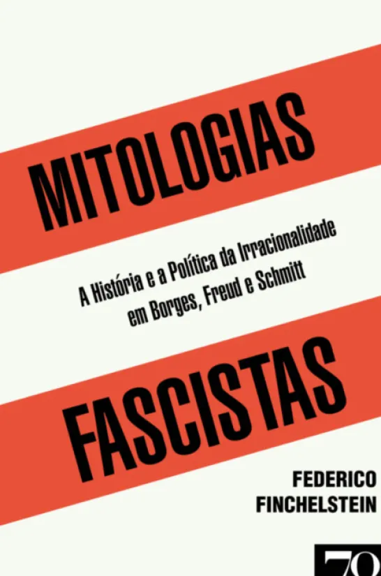 Mitologias Fascistas - A História e a Política da Irracionalidade em Borges, Freud, e Schmitt