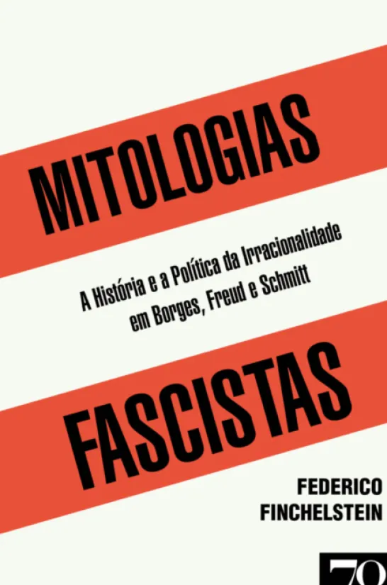 Mitologias Fascistas - A História e a Política da Irracionalidade em Borges, Freud e Schmitt