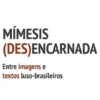 Mímesis (des)encarnada - Entre imagens e textos luso-brasileiros
