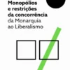 Monopólios e Restrições da Concorrência: da Monarquia ao Liberalismo
