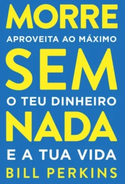 Morre Sem Nada - Aproveita ao Máximo o teu Dinheiro e a tua Vida