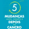 5 Mudanças - Antes, Durante e Depois do Cancro