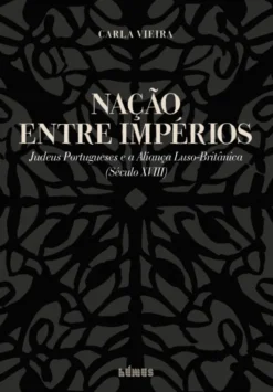Nação entre Impérios - Judeus Portugueses e a Aliança Luso-Britânica (Século XVIII)