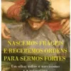 Nascemos Frágeis e Recebemos Ordens para Sermos Fortes