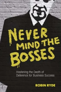 Never Mind the Bosses: Hastening the Death of Deference for Business Success