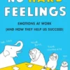 No Hard Feelings. Emotions at Work (and How They Help Us Succeed)