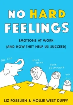 No Hard Feelings. Emotions at Work (and How They Help Us Succeed)