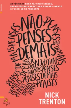 Não Penses Demais - 23 Técnicas para Aliviar o Stress, Parar Espirais Negativas, Limpar a Mente e Focar-se no Presente