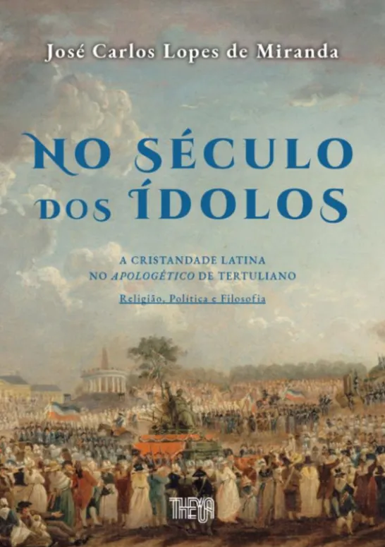 No Século dos Ídolos - A Cristandade Latina no Apologético de Tertuliano: Religião, Política e Filosofia