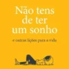 Não Tens de Ter Um Sonho e Outras Lições para a Vida