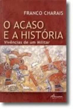 O Acaso e a História - Vivências de um Militar
