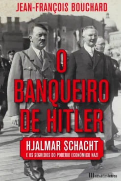 O Banqueiro de Hitler - Hajalmar Schacht e os Segredos do Poderio Económico Nazi