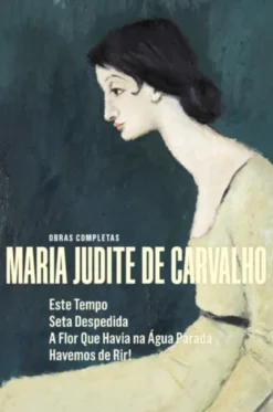Obras Completas de Maria Judite de Carvalho - vol. V - Este Tempo - Seta Despedida - A Flor que Havia na Água Parada - Havemos de Rir!