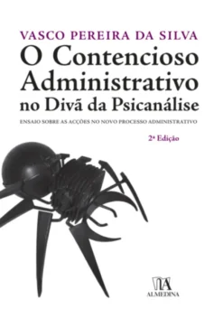 O Contencioso Administrativo no Divã da Psicanálise - Ensaio sobre as Acções no Novo Processo Administrativo