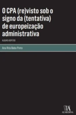 O CPA(Re)Visto sob o Signo da (Tentativa) de Europeização Administrativa - Alguns Aspetos