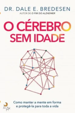 O Cérebro Sem Idade - Como Manter a Mente em Forma e Protegê-la para Toda a Vida