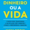 O Dinheiro ou a Vida - 9 Passos para Transformar a sua Relação com o Dinheiro e Atingir a Independência Financeira