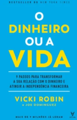 O Dinheiro ou a Vida - 9 Passos para Transformar a sua Relação com o Dinheiro e Atingir a Independência Financeira
