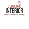 O Equilíbrio Interior - O Prazer e o Desejo à Luz da Temperança