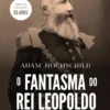 O Fantasma do Rei Leopoldo - Uma História de Ganância, Terror e Heroísmo na África Colonial