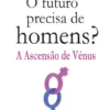 O Futuro Precisa de Homens? - A Ascensão de Vénus