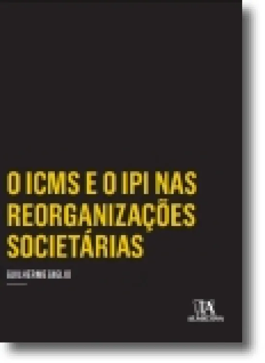 O ICMS e o IPI nas Reorganizações Societárias - Incorporação, Fusão e Cisão