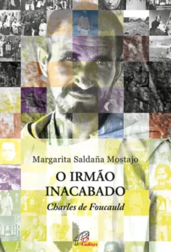 O Irmão Inacabado - Charles de Foucauld
