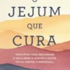 O Jejum que Cura - Princípios para Recuperar o Equilíbrio e Manter a Saúde Física, Mental e Espiritual