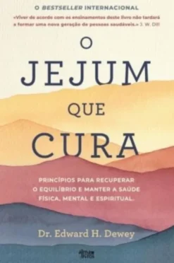 O Jejum que Cura - Princípios para Recuperar o Equilíbrio e Manter a Saúde Física, Mental e Espiritual