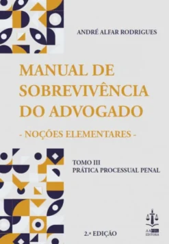 O Manual de Sobrevivência do Advogado – Noções Elementares - Prática Processual Penal - Tomo III