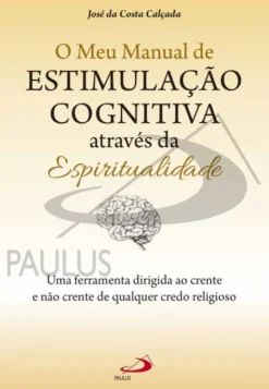 O meu Manual de Estimulação Cognitiva através da Espiritualidade - Uma Ferramenta para Crentes e Não Crentes