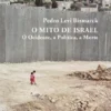 O Mito de Israel - O Ocidente, a Política, a Morte