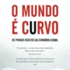 O Mundo é Curvo - Os Perigos Ocultos da Economia Global