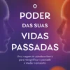 O Poder das suas Vidas Passadas