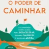 O Poder de Caminhar - A caminhada como aliada para desacelerar, ser mais saudável e viver o agora