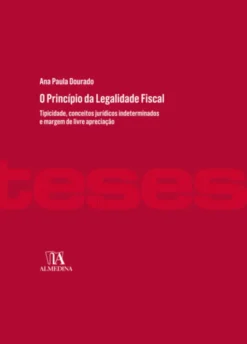 O Princípio da Legalidade Fiscal - Tipicidade, conceitos jurídicos indeterminados e margem de livre apreciação