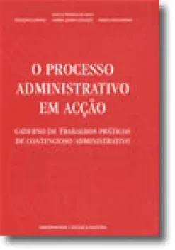 O Processo Administrativo em Acção - Caderno de Trabalhos Práticos de Contencioso Administrativo