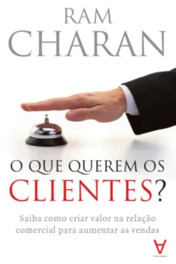 O Que Querem os Clientes? - Saiba como criar valor na relação comercial para aumentar as vendas
