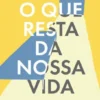 O Que Resta da Nossa Vida