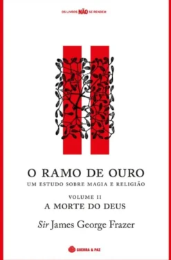 O Ramo de Ouro, Um Estudo Sobre Magia e Religião - Vol. II - A Morte do Deus