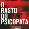 O Rasto do Psicopata - Como Identificar Predadores do Dia a Dia e Proteger-se da Destruição que Causam nas Relações, na Família e no Trabalho