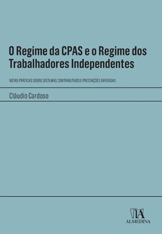O Regime da CPAS e o Regime dos Trabalhadores Independentes - Notas Práticas sobre Sistemas Contributivos e Prestações Diferidas