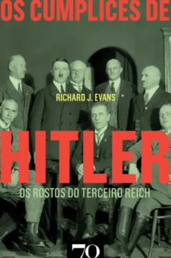 Os Cúmplices de Hitler - Os Rostos do Terceiro Reich