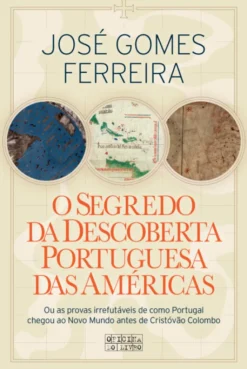 O Segredo da Descoberta Portuguesa das Américas - Ou as Provas Irrefutáveis de como Portugal chegou ao Novo Mundo antes de Cristóvão Colombo
