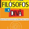 Os Filósofos no Divã - Quando Freud Se Encontra com Platão, Kant e Sartre