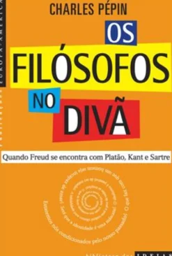 Os Filósofos no Divã - Quando Freud Se Encontra com Platão, Kant e Sartre