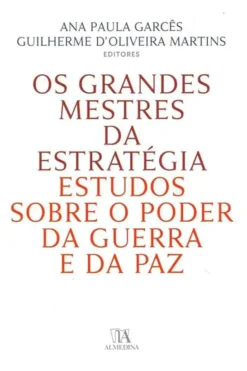Os Grandes Mestres da Estratégia - Estudos sobre o poder da Guerra e da Paz