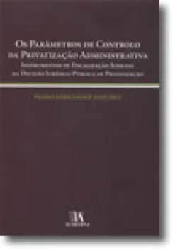 Os Parâmetros de Controlo da Privatização Administrativa - Instrumentos de Fiscalização Judicial da Decisão Jurídico-Pública de Privatização