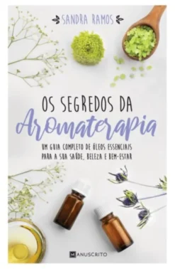 Os Segredos da Aromaterapia: um guia completo de óleos essenciais para a sua saúde, beleza e bem-estar